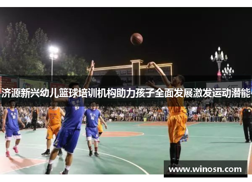 济源新兴幼儿篮球培训机构助力孩子全面发展激发运动潜能
