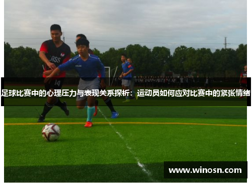 足球比赛中的心理压力与表现关系探析：运动员如何应对比赛中的紧张情绪