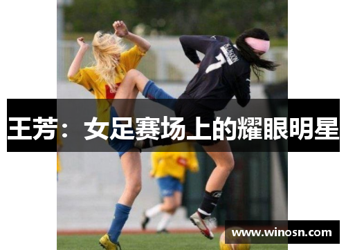 王芳：女足赛场上的耀眼明星