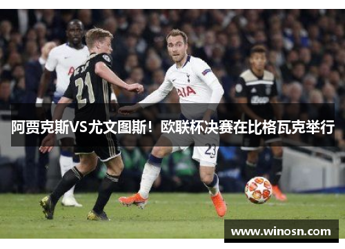 阿贾克斯VS尤文图斯！欧联杯决赛在比格瓦克举行