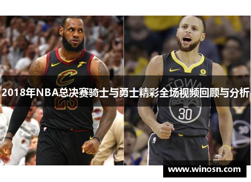 2018年NBA总决赛骑士与勇士精彩全场视频回顾与分析