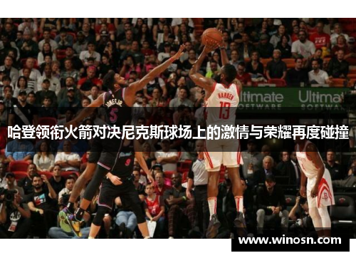 哈登领衔火箭对决尼克斯球场上的激情与荣耀再度碰撞