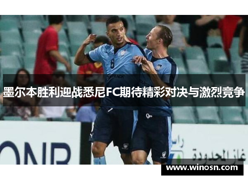 墨尔本胜利迎战悉尼FC期待精彩对决与激烈竞争