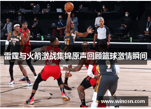 雷霆与火箭激战集锦原声回顾篮球激情瞬间