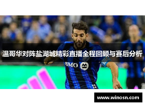 温哥华对阵盐湖城精彩直播全程回顾与赛后分析