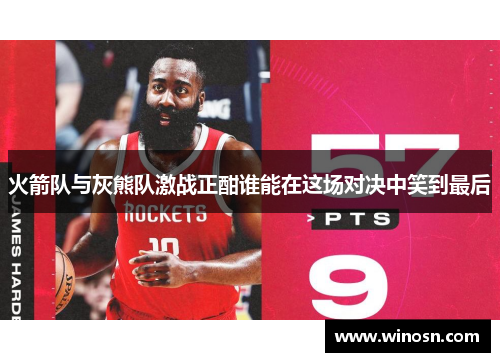 火箭队与灰熊队激战正酣谁能在这场对决中笑到最后
