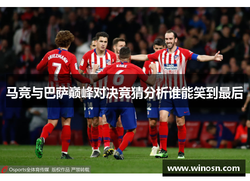 马竞与巴萨巅峰对决竞猜分析谁能笑到最后