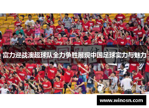 富力迎战澳超球队全力争胜展现中国足球实力与魅力